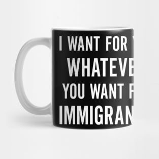 I Want for You Whatever You Want for Immigrants – Progressive Political Mug